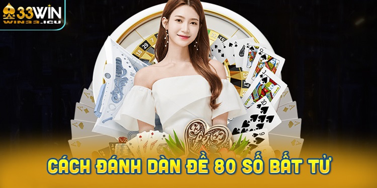 Cách đánh dàn đề 80 số bất tử hôm nay miễn phí chính xác
