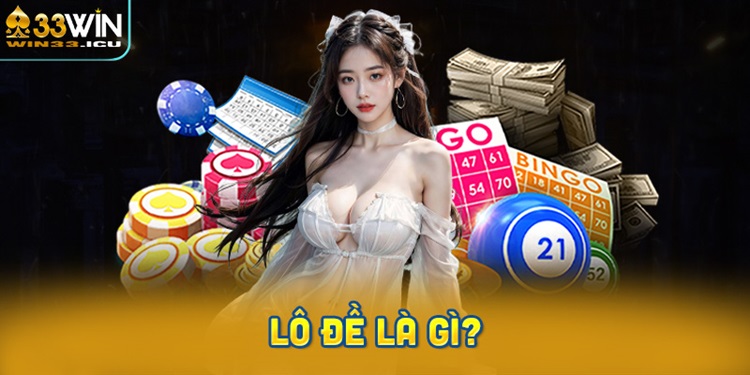 Lô đề là gì? Tìm hiểu khái niệm và cách chơi cơ bản