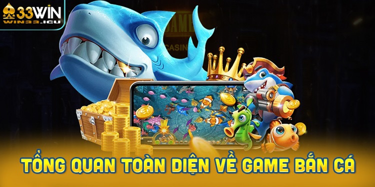 Tổng quan toàn diện về game bắn cá