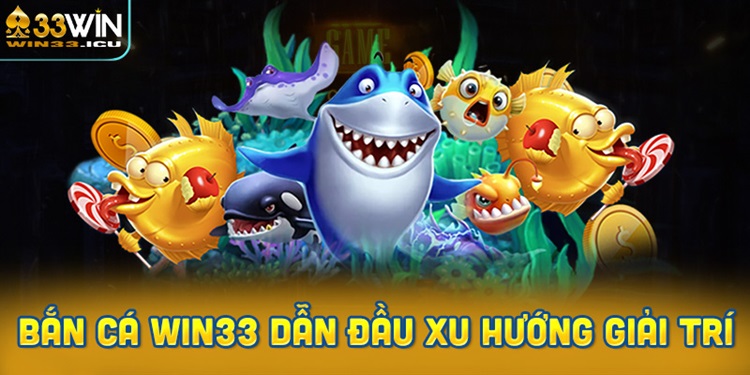 Bắn Cá Win33 – Trải Nghiệm Săn Thưởng Siêu Đỉnh