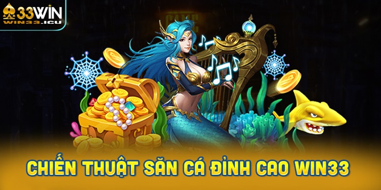 Chiến thuật săn cá đỉnh cao từ cao thủ bắn cá Win33